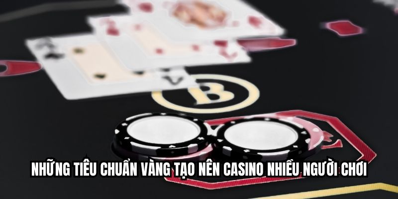 Những tiêu chuẩn vàng tạo nên casino nhiều người chơi